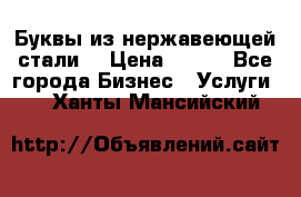 Буквы из нержавеющей стали. › Цена ­ 700 - Все города Бизнес » Услуги   . Ханты-Мансийский